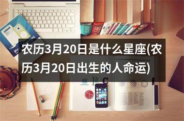 农历3月20日是什么星座(农历3月20日出生的人命运)