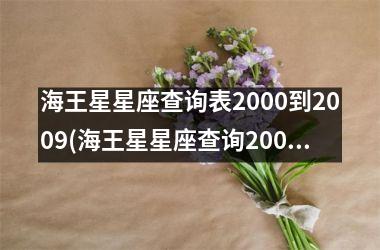 <h3>海王星星座查询表2000到2009(海王星星座查询2002年)