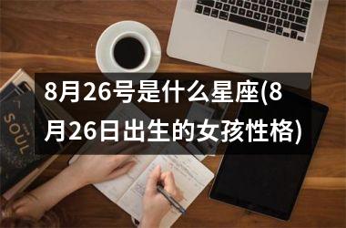 8月26号是什么星座(8月26日出生的女孩性格)