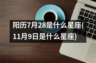 <h3>阳历7月28是什么星座(11月9日是什么星座)