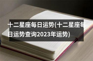 十二星座每日运势(十二星座每日运势查询2025年运势)