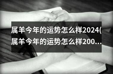 <h3>属羊今年的运势怎么样2024(属羊今年的运势怎么样2003)