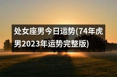 <h3>处女座男今日运势(74年虎男2025年运势完整版)