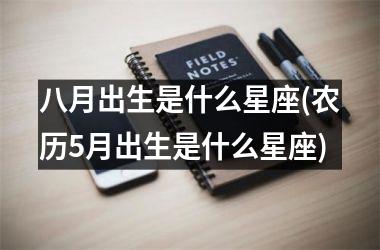 <h3>八月出生是什么星座(农历5月出生是什么星座)