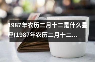 1987年农历二月十二是什么星座(1987年农历二月十二是阳历多少号)