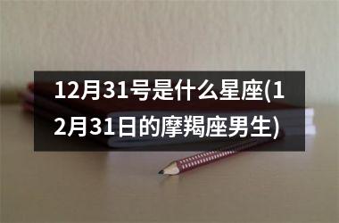 <h3>12月31号是什么星座(12月31日的摩羯座男生)