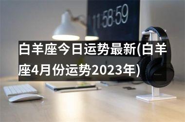 白羊座今日运势最新(白羊座4月份运势2025年)