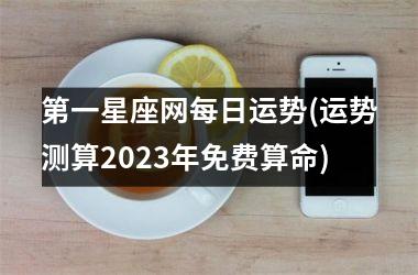 <h3>第一星座网每日运势(运势测算2025年免费算命)