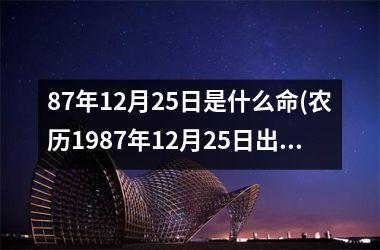 87年12月25日是什么命(农历1987年12月25日出生算命)