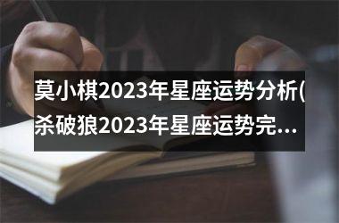莫小棋2023年星座运势分析(杀破狼2023年星座运势完整版)