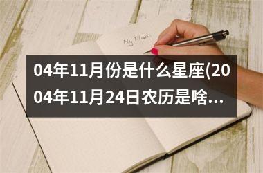 <h3>04年11月份是什么星座(2004年11月24日农历是啥星座)