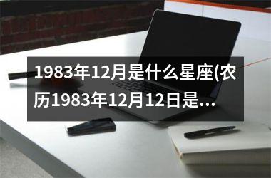 1983年12月是什么星座(农历1983年12月12日是什么星座)