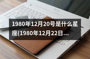 1980年12月20号是什么星座(1980年12月22日是什么星座)