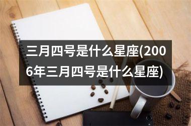 <h3>三月四号是什么星座(2006年三月四号是什么星座)