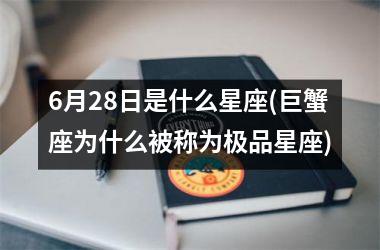 <h3>6月28日是什么星座(巨蟹座为什么被称为极品星座)