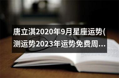 <h3>唐立淇2025年9月星座运势(测运势2025年运势免费周易)