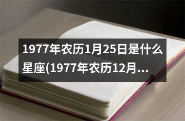 <h3>1977年农历1月25日是什么星座(1977年农历12月24日是什么星座)