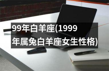 99年白羊座(1999年属兔白羊座女生性格)