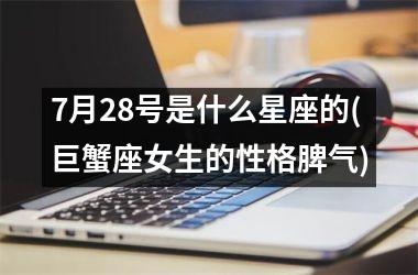 <h3>7月28号是什么星座的(巨蟹座女生的性格脾气)