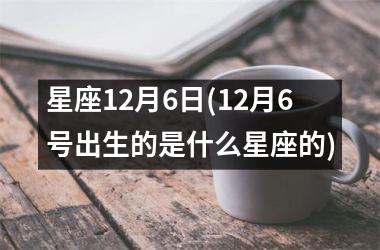 星座12月6日(12月6号出生的是什么星座的)