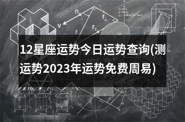 12星座运势今日运势查询(测运势2025年运势免费周易)