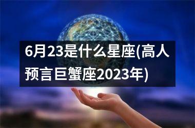 <h3>6月23是什么星座(高人预言巨蟹座2025年)