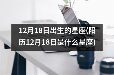 <h3>12月18日出生的星座(阳历12月18日是什么星座)