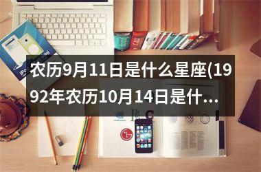 <h3>农历9月11日是什么星座(1992年农历10月14日是什么星座)