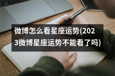 <h3>微博怎么看星座运势(2025微博星座运势不能看了吗)