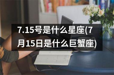 <h3>7.15号是什么星座(7月15日是什么巨蟹座)