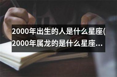 <h3>2000年出生的人是什么星座(2000年属龙的是什么星座)