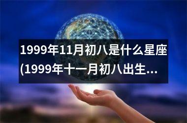 1999年11月初八是什么星座(1999年十一月初八出生的命运如何)