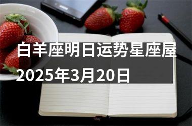 <h3>白羊座明日运势星座屋2025年3月20日