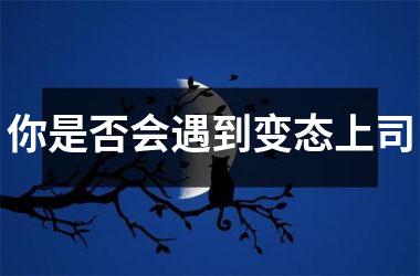 你是否会遇到变态上司