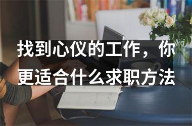 <h3>找到心仪的工作，你更适合什么求职方法