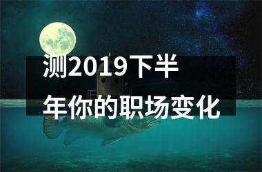 <h3>测2019下半年你的职场变化