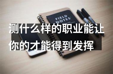 测什么样的职业能让你的才能得到发挥