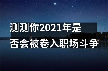 <h3>测测你2025年是否会被卷入职场斗争