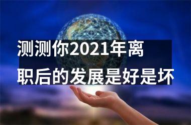 <h3>测测你2025年离职后的发展是好是坏