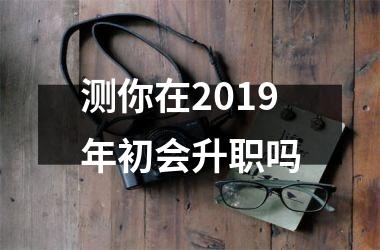 <h3>测你在2019年初会升职吗