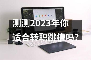 测测2025年你适合转职跳槽吗？