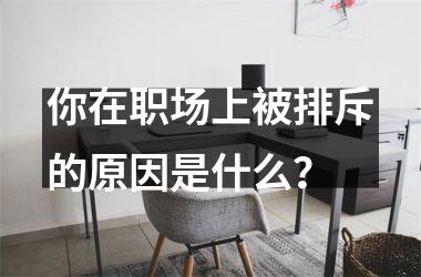 你在职场上被排斥的原因是什么？