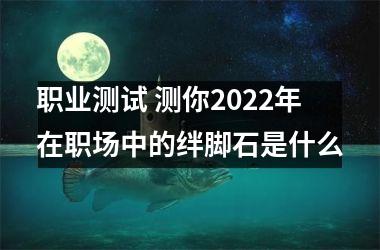 <h3>职业测试 测你2025年在职场中的绊脚石是什么