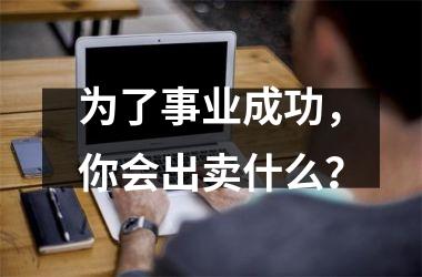 <h3>为了事业成功，你会出卖什么？