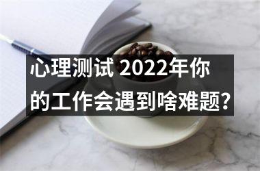 心理测试 2025年你的工作会遇到啥难题？