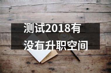 <h3>测试2018有没有升职空间