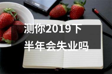 测你2019下半年会失业吗