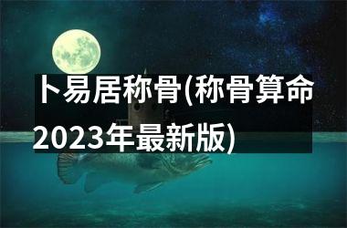 卜易居称骨(称骨算命2025年新版)