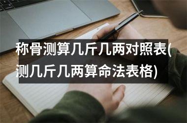 称骨测算几斤几两对照表(测几斤几两算命法表格)