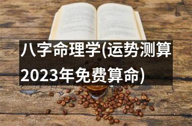 八字命理学(运势测算2025年免费算命)